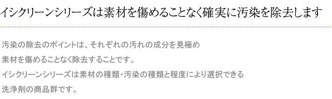 イシクリーンシリーズは素材を傷めるととなく確実に汚染を除去します