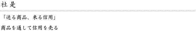 【社是】「送る商品、来る信用」／商品を通して信用を売る