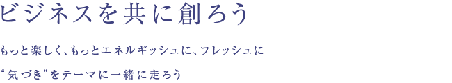 ビジネスを共に創ろう